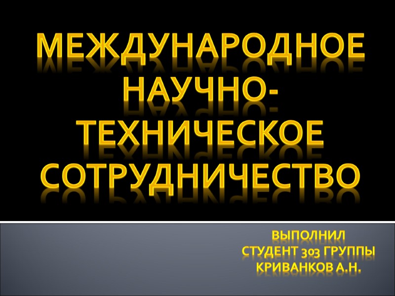 Выполнил  студент 303 группы  Криванков А.Н. Международное научно-техническое сотрудничество
